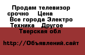 Продам телевизор срочно  › Цена ­ 3 000 - Все города Электро-Техника » Другое   . Тверская обл.